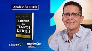 LIDERE EM TEMPOS DIFÍCEIS - JOHN C. MAXWELL | MAXIMIZE NA LEITURA | EPISÓDIO 01