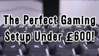 The Perfect Gaming Setup Under £600!