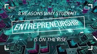 8 REASONS WHY STUDENT ENTREPRENEURSHIP IS ON THE RISE