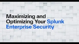 Maximizing and Optimizing Your Splunk Enterprise Security