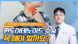 우리 아이 편도아데노이드 수술, 꼭 해야 할까요? 언제 하는 게 가장 좋을까요?