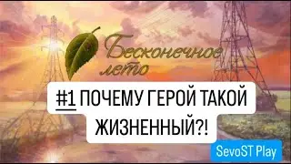 #1 ПОЧЕМУ ГЕРОЙ ТАКОЙ ЖИЗНЕННЫЙ?! || Бесконечное лето