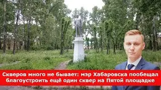 Скверов много не бывает: мэр Хабаровска пообещал благоустроить ещё один сквер на Пятой площадке