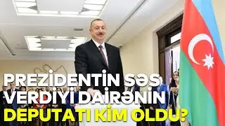 Prezidentin səs verdiyi dairənin deputatı KİM OLDU?