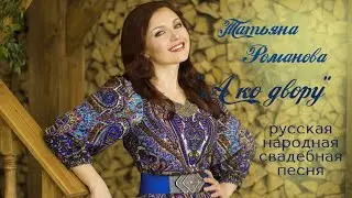 А КО ДВОРУ - Татьяна Романова (русская народная)