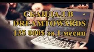 Скандал в DREAMTOWARDS 135000$ за 1 месяц