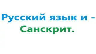 Русский язык и Санскрит. Видео 555.