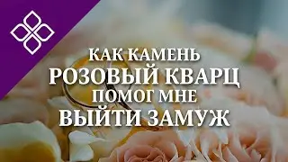 Как камень РОЗОВЫЙ КВАРЦ помог мне ВЫЙТИ ЗАМУЖ??!!