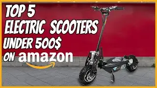 TOP 5 ELECTRIC SCOOTERS UNDER 500$ ON AMAZON