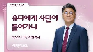 [새벽기도회] 유다에게 사단이 들어가니 I 눅 22:1-6 I 조원 목사 I 2024.10.30
