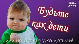 Будьте как дети или пора взрослеть? | Павел Жуков | Проповеди христианские
