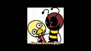 Fire bee is a cool guy!!