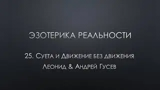 Эзотерика реальности. 25. Суета и Движение без движения
