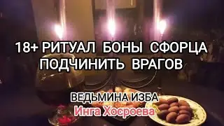 18+ РИТУАЛ БОНЫ СФОРЦА. ПОДЧИНИТЬ ВРАГОВ. ДЛЯ ВСЕХ. ВЕДЬМИНА ИЗБА📹ИНГА ХОСРОЕВА