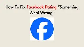 How To Fix Facebook Dating “Something Went Wrong”