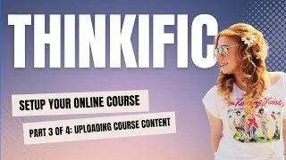 How to Create an Online Course with Thinkific Part 3 of 4: Uploading Course Content