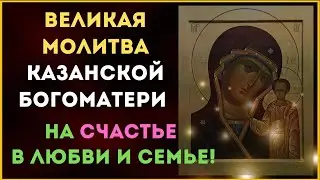 ❤️ ВЕЛИКАЯ МОЛИТВА КАЗАНСКОЙ БОГОМАТЕРИ ❤️  на Счастье в Любви и Семье!