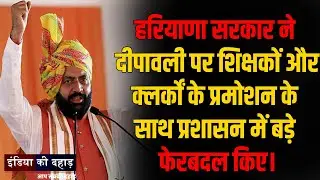 हरियाणा सरकार ने दीपावली पर शिक्षकों और क्लर्कों के प्रमोशन के साथ प्रशासन में बड़े फेरबदल किए ||