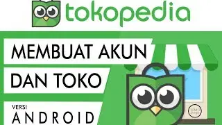 CARA PRAKTIS MENDAFTAR AKUN DAN MEMBUAT TOKO ONLINE DI TOKOPEDIA VERSI ANDROID