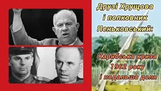 Друзі Хрущова і полковник Пеньковський: Карибська криза 1962 року і подальша доля.