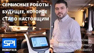 Сервисные роботы - будущее, которое стало настоящим. Интервью с Александром Митёлкиным, SPI Robotics