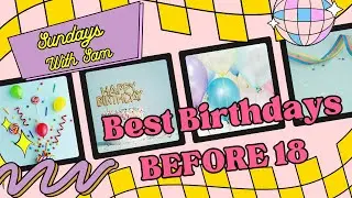 Best Birthdays BEFORE 18 | Sundays With Sam