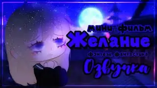 Озвучка мини-фильма "Желание"||Gacha club||Гача глуб