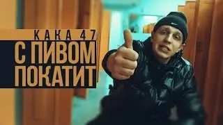 KAKA 47 - С ПИВОМ ПОКАТИТ (