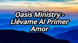 Oasis Ministry - Llevame Al Primer Amor Letra