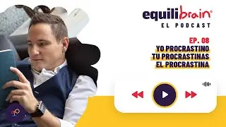 Yo procrastino, tú procrastinas, él procrastina - Equilibrain El Podcast - EP8