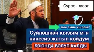 Сүйлөшкөн кызым 18 жашта, никесиз жатып койдум ЭМИ ЭМНЕ КЫЛАМ || Максат ажы Токтомушев // суроо-жооп