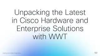 Unpacking the Latest in Cisco Hardware and Enterprise Solutions with WWT