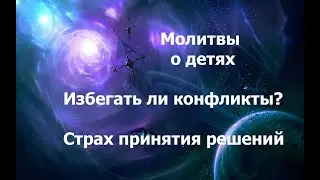 Молитвы о детях. Избегать ли конфликтов?  О принятии решений. 24.08.2024