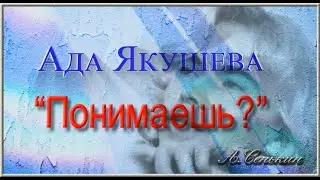 Ада Якушева - Понимаешь (автор ролика А.Сенькин)