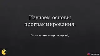 Изучаем Основы программирования. Git, или как не потерять свой код