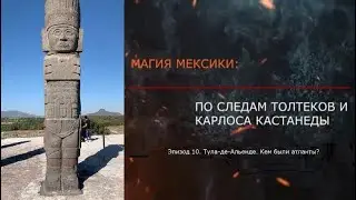 Эпизод 10. Тула-де-Альенде. Кем были Атланты? МАГИЯ МЕКСИКИ. ПО СЛЕДАМ ТОЛТЕКОВ И КАРЛОСА КАСТАНЕДЫ.