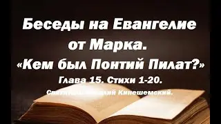 Кто такой был Понтий Пилат? Беседы на Евангелие от Марка. Глава 15. Стихи 1-20.