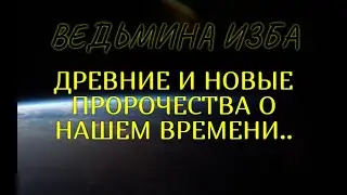 ДРЕВНИЕ И НОВЫЕ ПРОРОЧЕСТВА О НАШЕМ ВРЕМЕНИ..ВЕДЬМИНА ИЗБА & Инга Хосроева