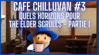 Café Chilluvan #3 - Quels horizons pour The Elder Scrolls ? - Partie 1