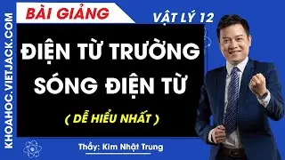 Điện từ trường. Sóng điện từ - Vật lý 12 - Thầy Kim Nhật Trung (DỄ HIỂU NHẤT)