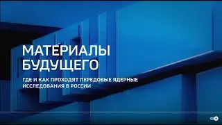 Материалы будущего: передовые ядерные исследования в России | Горизонты атома – Россия 24