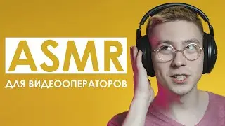 ASMR для ВИДЕООПЕРАТОРОВ