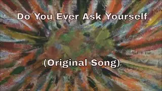 Do You Ever Ask Yourself      (Original Song)