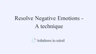How to Resolve Negative Emotions - a technique.