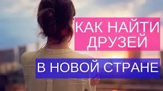 Как найти друзей в новой стране