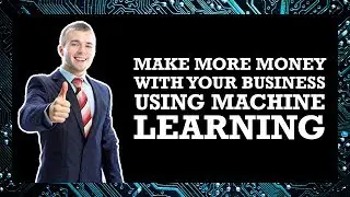 Make More Money with Your Business with Machine Learning
