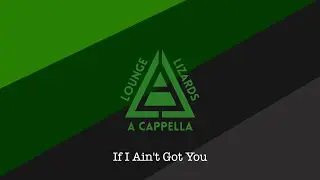 Lounge Lizards A Cappella - "If I Ain't Got You"