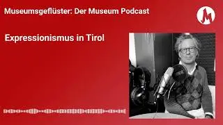 Expressionismus in Tirol | Museumsgeflüster – der Museum Podcast