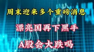 周末迎来多个重磅消息，漂亮国再下黑手，A股会大跌吗？