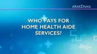 Ask Dana WHO PAYS in Home Health Care